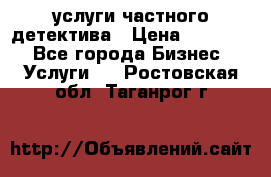  услуги частного детектива › Цена ­ 10 000 - Все города Бизнес » Услуги   . Ростовская обл.,Таганрог г.